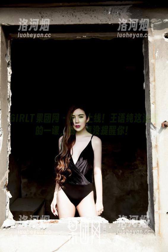 GIRLT果团网 - 原图上线！王语纯这油亮的一课，别说我没提醒你！-洛河烟