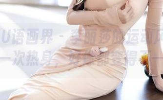 XIAOYU语画界 - 李丽莎的运动风：高清照片下一次热身，好像都变得不一样了。